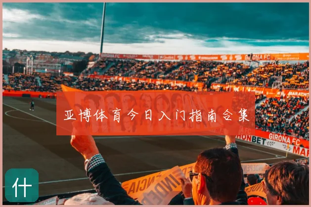 亚博体育今日入门指南合集