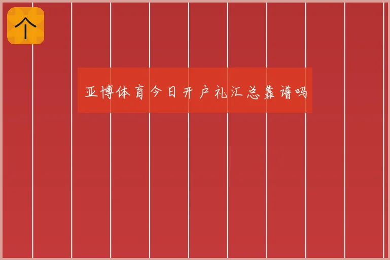 亚博体育今日开户礼汇总靠谱吗