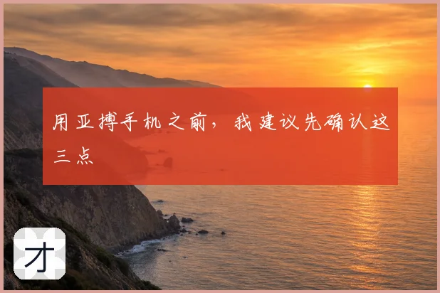用亚搏手机之前，我建议先确认这三点